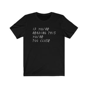 IF YOU'RE READING THIS YOU'RE TOO CLOSE